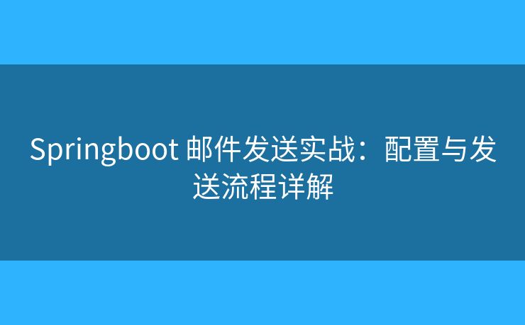 Springboot 郵件發(fā)送實(shí)戰(zhàn)：配置與發(fā)送流程詳解