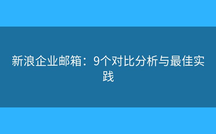 新浪企業(yè)郵箱：9個(gè)對(duì)比分析與最佳實(shí)踐