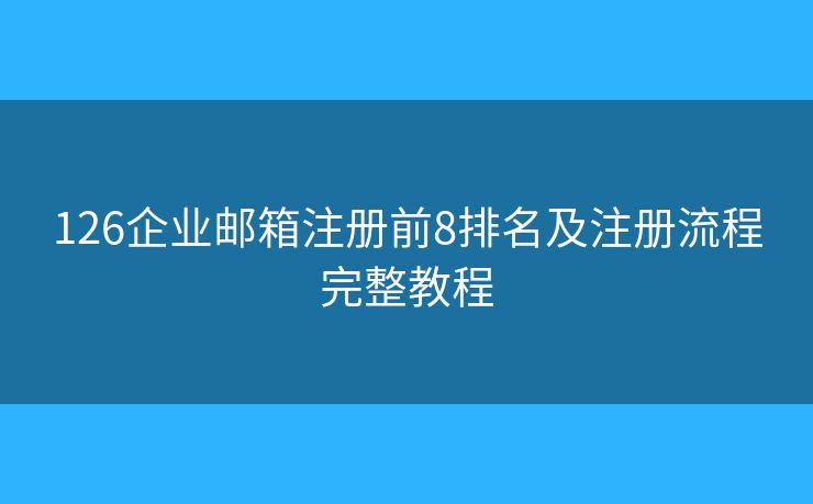126企業(yè)郵箱注冊前8排名及注冊流程完整教程