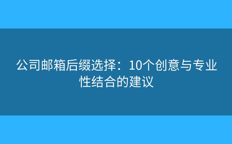 公司郵箱后綴選擇：10個(gè)創(chuàng)意與專業(yè)性結(jié)合的建議