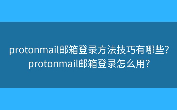 protonmail郵箱登錄方法技巧有哪些？protonmail郵箱登錄怎么用？