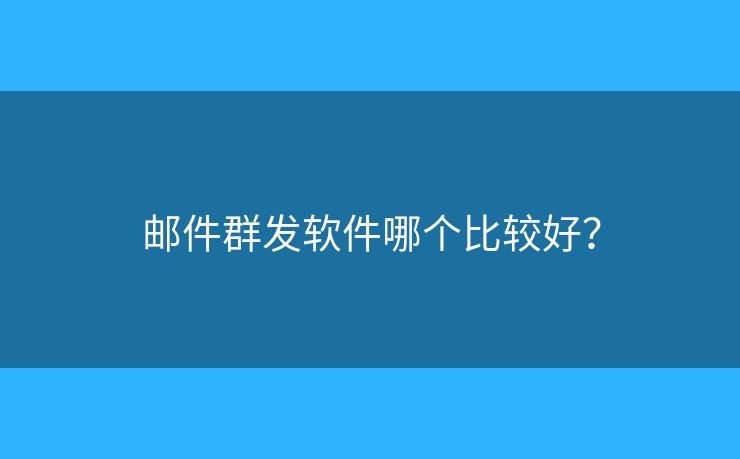 郵件群發(fā)軟件哪個比較好？