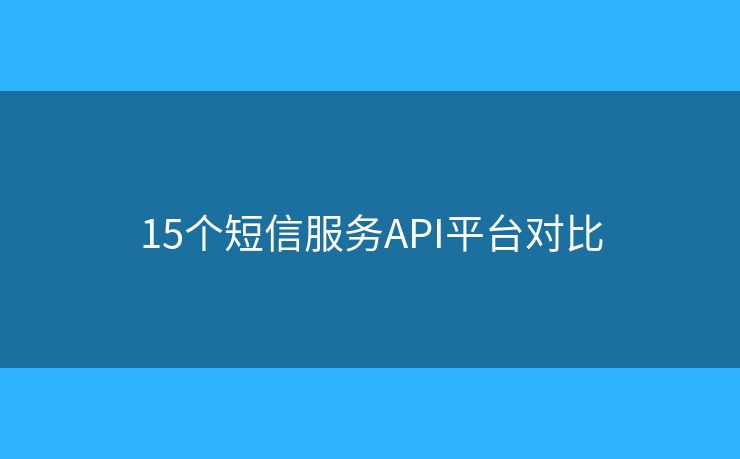 15個(gè)短信服務(wù)API平臺(tái)對(duì)比