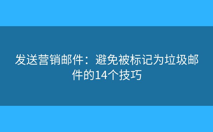 發(fā)送營銷郵件：避免被標(biāo)記為垃圾郵件的14個(gè)技巧