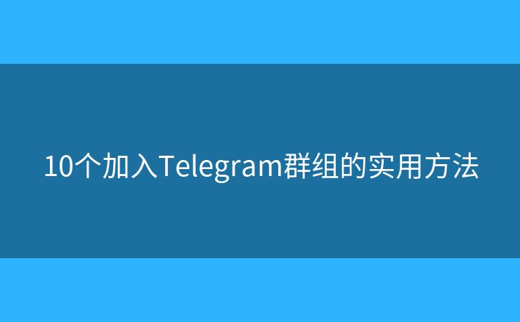 10個加入Telegram群組的實用方法