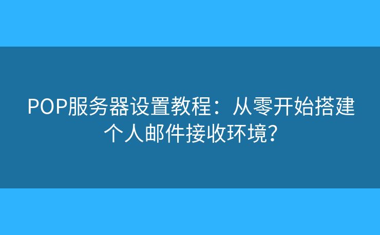 POP服務(wù)器設(shè)置教程：從零開始搭建個人郵件接收環(huán)境？