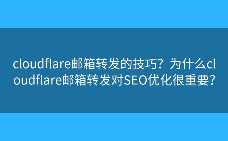 cloudflare郵箱轉(zhuǎn)發(fā)的技巧？為什么cloudflare郵箱轉(zhuǎn)發(fā)對SEO優(yōu)化很重要？