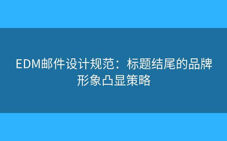 EDM郵件設(shè)計(jì)規(guī)范：標(biāo)題結(jié)尾的品牌形象凸顯策略
