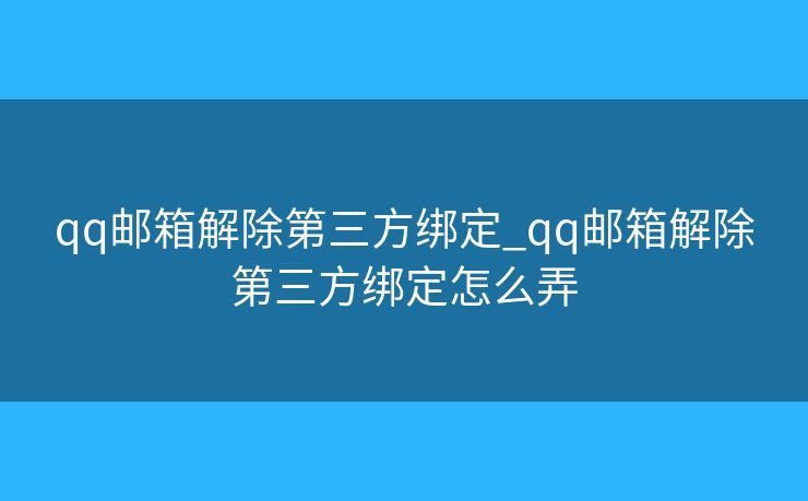 qq郵箱解除第三方綁定_qq郵箱解除第三方綁定怎么弄