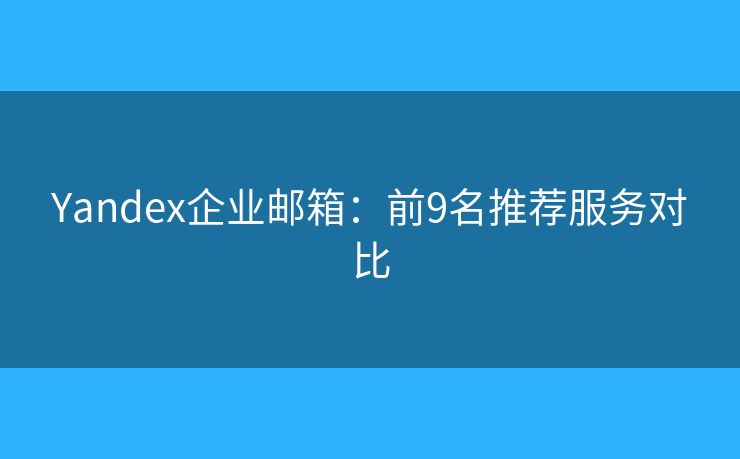 Yandex企業(yè)郵箱：前9名推薦服務(wù)對比