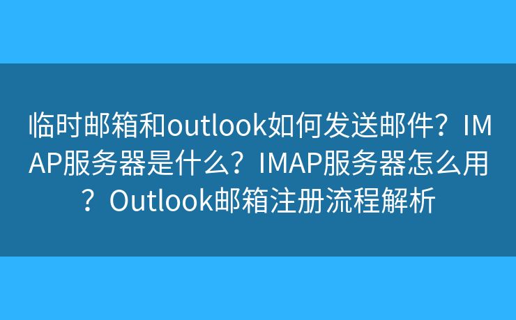 臨時郵箱和outlook如何發(fā)送郵件？IMAP服務(wù)器是什么？IMAP服務(wù)器怎么用？Outlook郵箱注冊流程解析