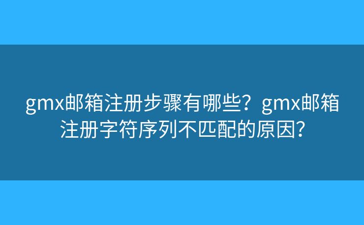 gmx郵箱注冊步驟有哪些？gmx郵箱注冊字符序列不匹配的原因？