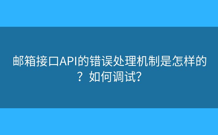 郵箱接口API的錯誤處理機制是怎樣的？如何調(diào)試？