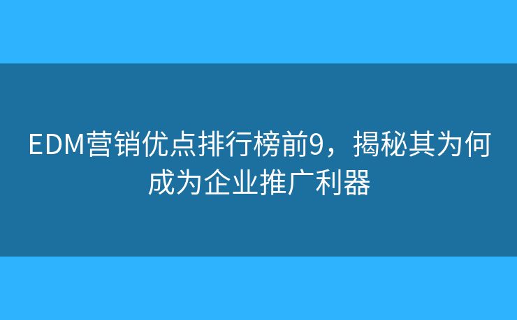 EDM營(yíng)銷優(yōu)點(diǎn)排行榜前9，揭秘其為何成為企業(yè)推廣利器