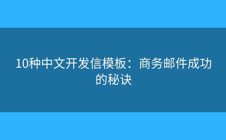 10種中文開發(fā)信模板：商務(wù)郵件成功的秘訣