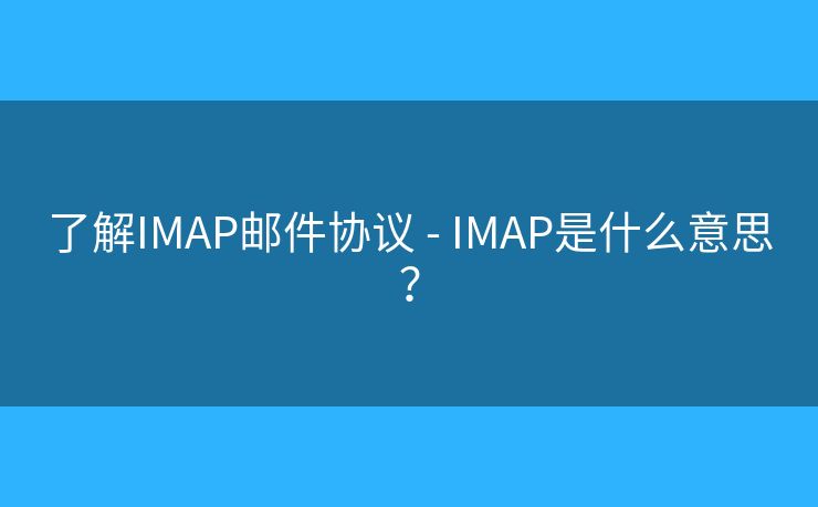 了解IMAP郵件協(xié)議 - IMAP是什么意思？