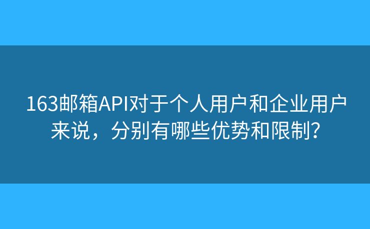 163郵箱API對于個人用戶和企業(yè)用戶來說，分別有哪些優(yōu)勢和限制？