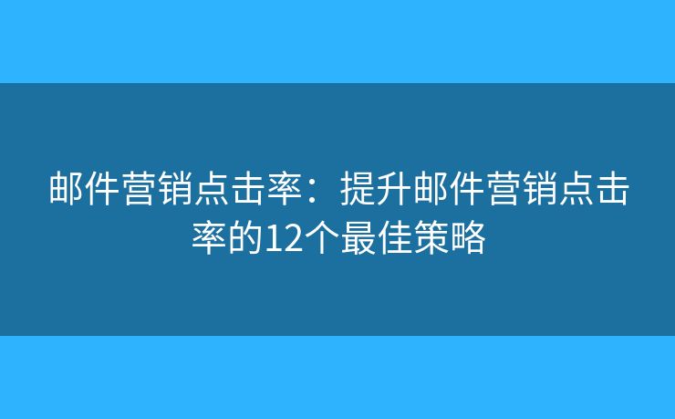 郵件營(yíng)銷(xiāo)點(diǎn)擊率：提升郵件營(yíng)銷(xiāo)點(diǎn)擊率的12個(gè)最佳策略