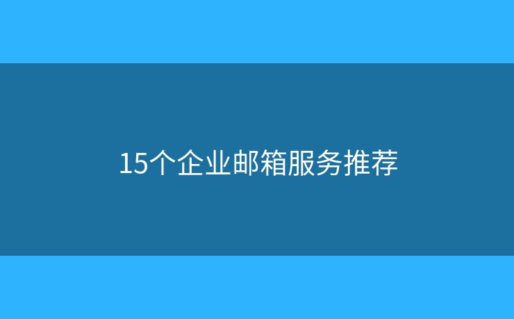 15個(gè)企業(yè)郵箱服務(wù)推薦