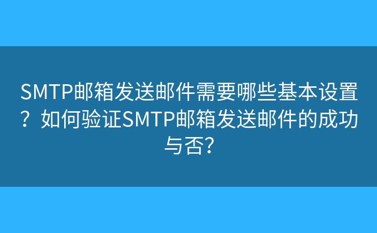 SMTP郵箱發(fā)送郵件需要哪些基本設(shè)置？如何驗(yàn)證SMTP郵箱發(fā)送郵件的成功與否？