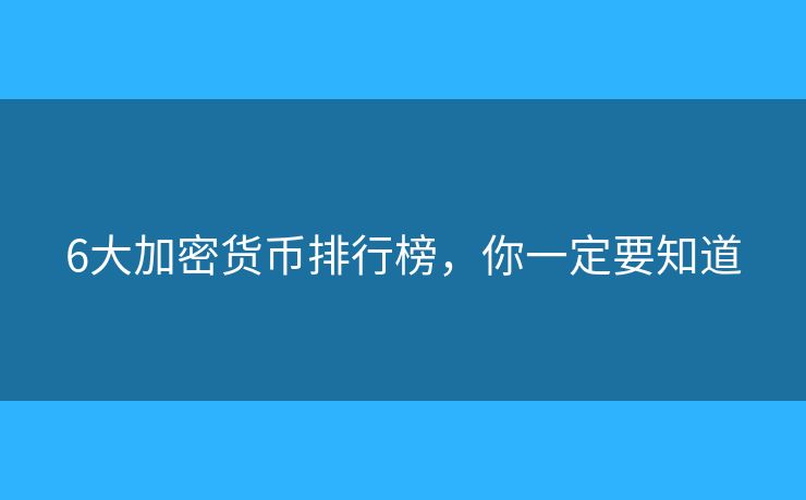 6大加密貨幣排行榜，你一定要知道