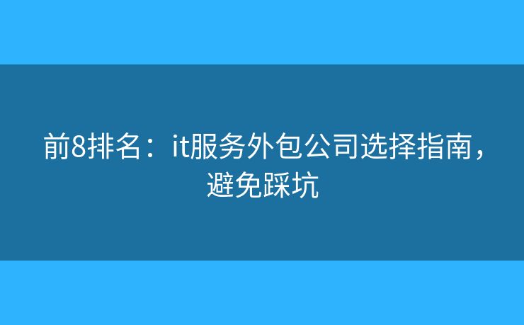 前8排名：it服務(wù)外包公司選擇指南，避免踩坑