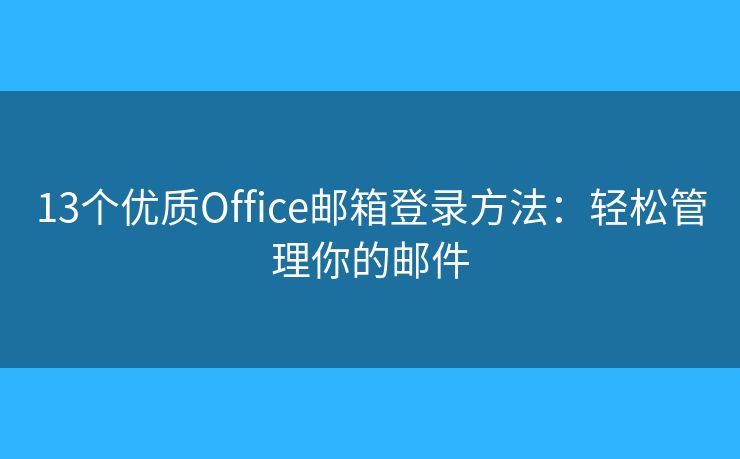 13個優(yōu)質Office郵箱登錄方法：輕松管理你的郵件