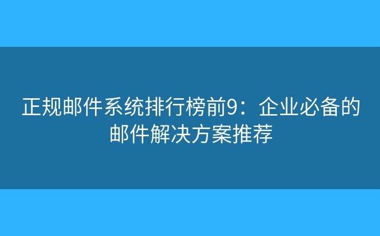 正規(guī)郵件系統(tǒng)排行榜前9：企業(yè)必備的郵件解決方案推薦