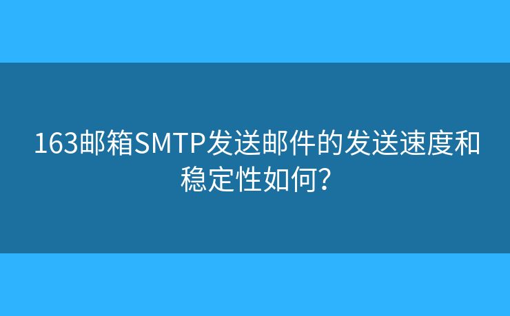 163郵箱SMTP發(fā)送郵件的發(fā)送速度和穩(wěn)定性如何？