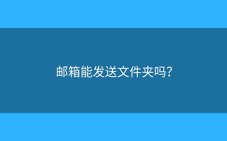 郵箱能發(fā)送文件夾嗎？