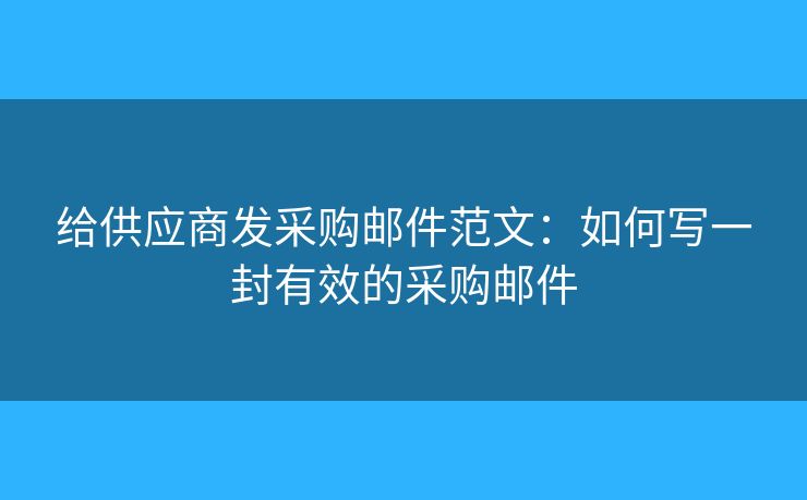 給供應商發(fā)采購郵件范文：如何寫一封有效的采購郵件