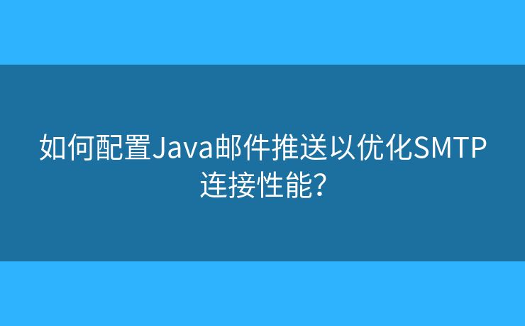 如何配置Java郵件推送以優(yōu)化SMTP連接性能？