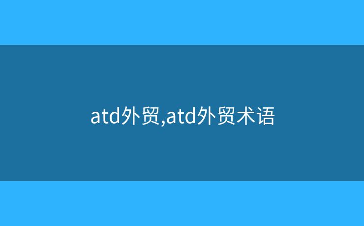 atd外貿,atd外貿術語