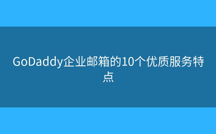GoDaddy企業(yè)郵箱的10個優(yōu)質(zhì)服務(wù)特點