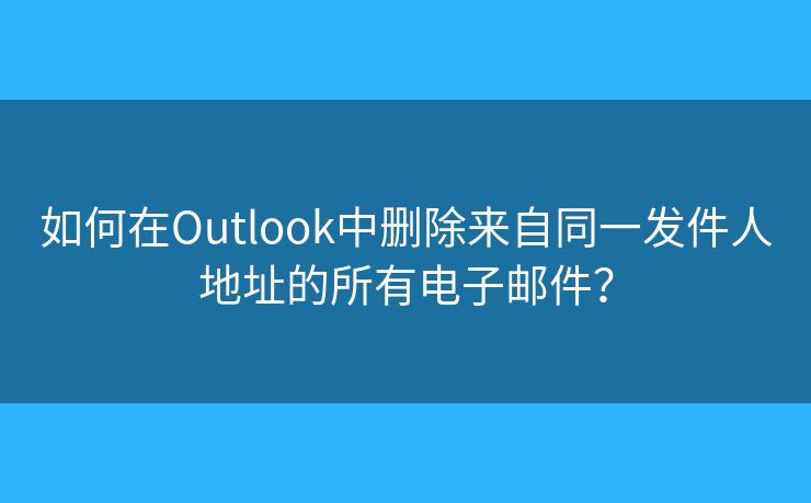 如何在Outlook中刪除來(lái)自同一發(fā)件人地址的所有電子郵件？