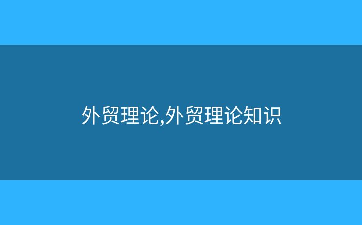 外貿(mào)理論,外貿(mào)理論知識(shí)