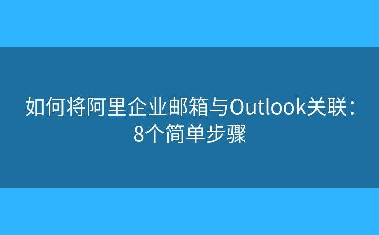 如何將阿里企業(yè)郵箱與Outlook關(guān)聯(lián)：8個簡單步驟