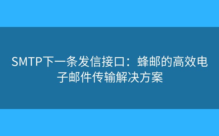 SMTP下一條發(fā)信接口：蜂郵的高效電子郵件傳輸解決方案