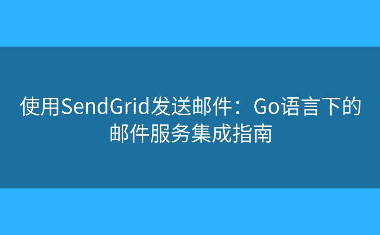 使用SendGrid發(fā)送郵件：Go語(yǔ)言下的郵件服務(wù)集成指南