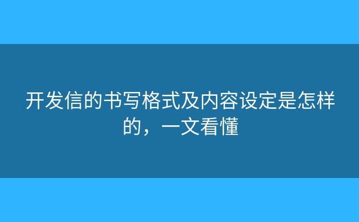 開發(fā)信的書寫格式及內容設定是怎樣的，一文看懂