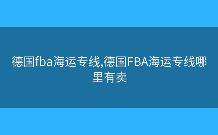 德國fba海運專線,德國FBA海運專線哪里有賣