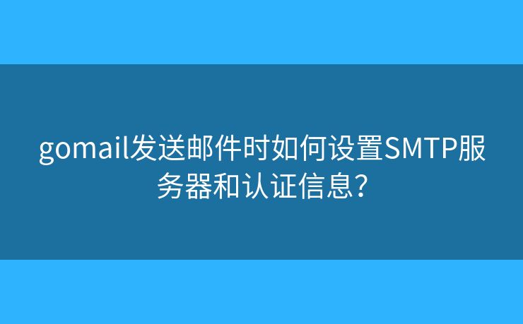 gomail發(fā)送郵件時如何設(shè)置SMTP服務(wù)器和認(rèn)證信息？