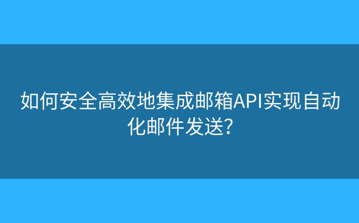 如何安全高效地集成郵箱API實現(xiàn)自動化郵件發(fā)送？