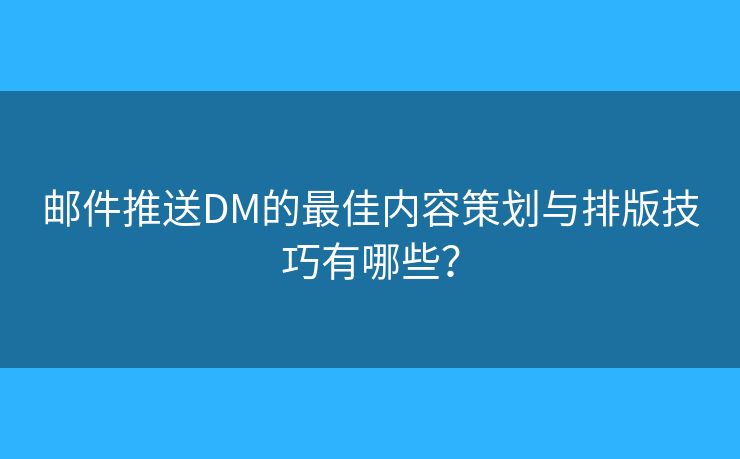 郵件推送DM的最佳內(nèi)容策劃與排版技巧有哪些？