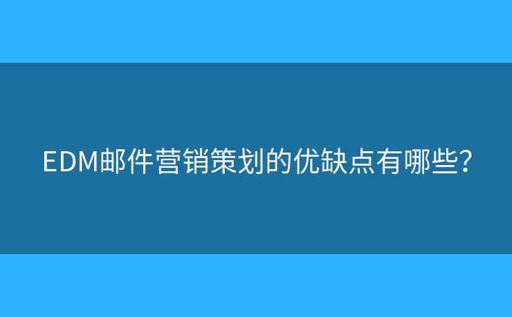 EDM郵件營銷策劃的優(yōu)缺點有哪些？