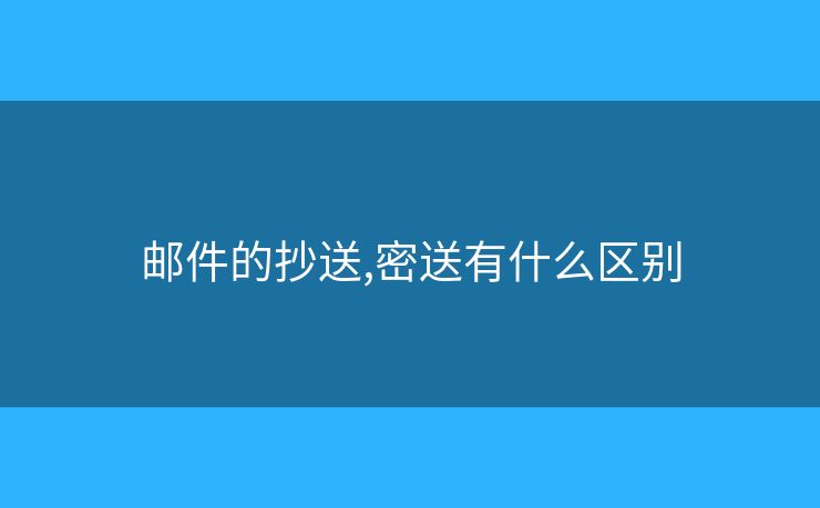 郵件的抄送,密送有什么區(qū)別