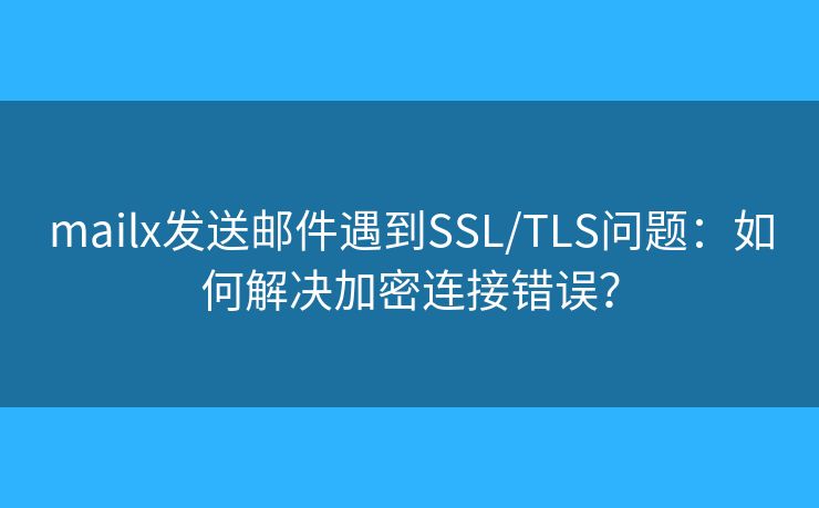 mailx發(fā)送郵件遇到SSL/TLS問題：如何解決加密連接錯誤？
