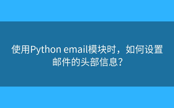 使用Python email模塊時(shí)，如何設(shè)置郵件的頭部信息？