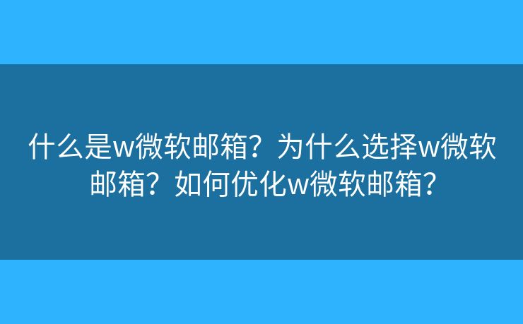 什么是w微軟郵箱？為什么選擇w微軟郵箱？如何優(yōu)化w微軟郵箱？