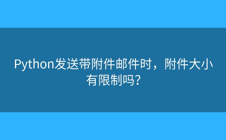 Python發(fā)送帶附件郵件時(shí)，附件大小有限制嗎？